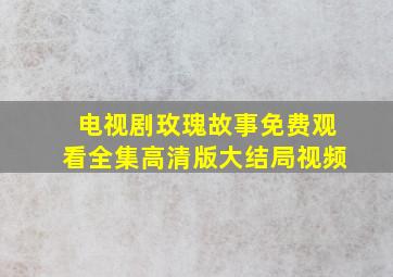 电视剧玫瑰故事免费观看全集高清版大结局视频