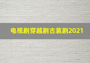 电视剧穿越剧古装剧2021