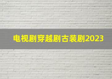 电视剧穿越剧古装剧2023