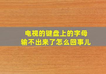 电视的键盘上的字母输不出来了怎么回事儿