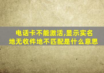 电话卡不能激活,显示实名地无收件地不匹配是什么意思