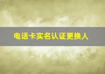 电话卡实名认证更换人