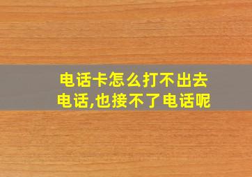 电话卡怎么打不出去电话,也接不了电话呢