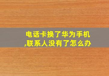 电话卡换了华为手机,联系人没有了怎么办