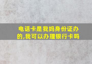 电话卡是我妈身份证办的,我可以办理银行卡吗