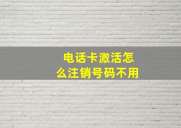 电话卡激活怎么注销号码不用