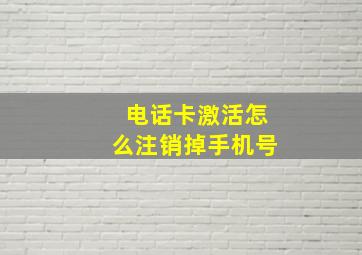 电话卡激活怎么注销掉手机号