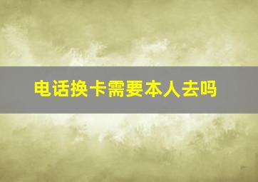 电话换卡需要本人去吗