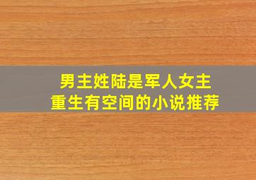 男主姓陆是军人女主重生有空间的小说推荐