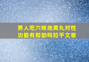 男人吃六味地黄丸对性功能有帮助吗知乎文章