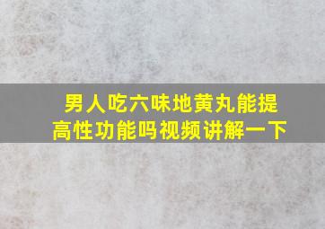 男人吃六味地黄丸能提高性功能吗视频讲解一下