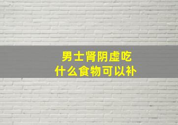 男士肾阴虚吃什么食物可以补