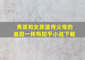 男孩和女孩遗传父母的基因一样吗知乎小说下载