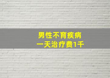 男性不育疾病一天治疗费1千