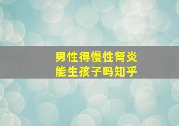 男性得慢性肾炎能生孩子吗知乎