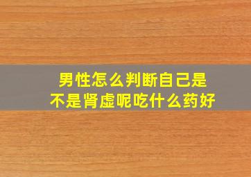 男性怎么判断自己是不是肾虚呢吃什么药好