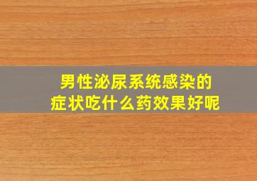 男性泌尿系统感染的症状吃什么药效果好呢