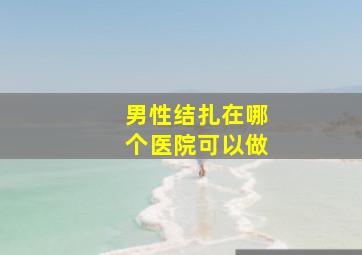 男性结扎在哪个医院可以做