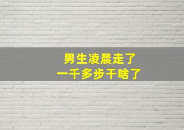 男生凌晨走了一千多步干啥了