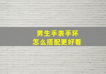 男生手表手环怎么搭配更好看