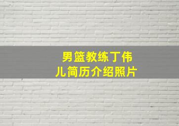 男篮教练丁伟儿简历介绍照片