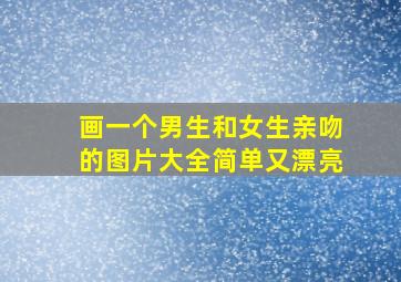 画一个男生和女生亲吻的图片大全简单又漂亮