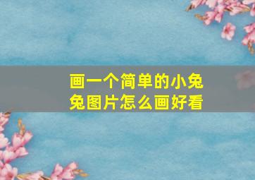 画一个简单的小兔兔图片怎么画好看