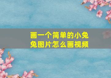 画一个简单的小兔兔图片怎么画视频