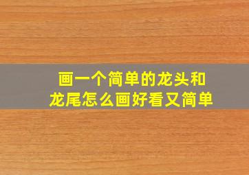 画一个简单的龙头和龙尾怎么画好看又简单