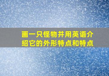 画一只怪物并用英语介绍它的外形特点和特点