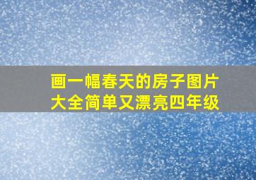 画一幅春天的房子图片大全简单又漂亮四年级