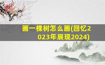 画一棵树怎么画(回忆2023年展现2024)