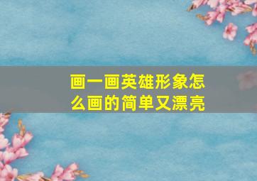 画一画英雄形象怎么画的简单又漂亮