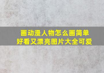 画动漫人物怎么画简单好看又漂亮图片大全可爱