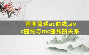 画图简述ac曲线,avc曲线与mc曲线的关系