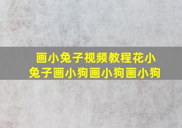 画小兔子视频教程花小兔子画小狗画小狗画小狗