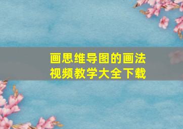 画思维导图的画法视频教学大全下载