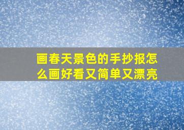 画春天景色的手抄报怎么画好看又简单又漂亮