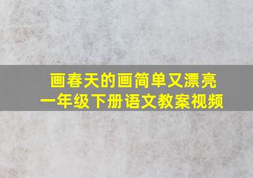 画春天的画简单又漂亮一年级下册语文教案视频