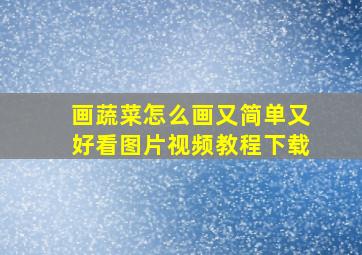 画蔬菜怎么画又简单又好看图片视频教程下载