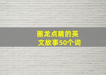 画龙点睛的英文故事50个词