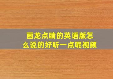 画龙点睛的英语版怎么说的好听一点呢视频