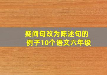 疑问句改为陈述句的例子10个语文六年级