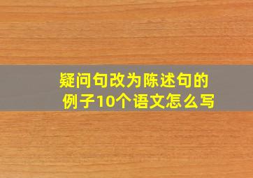 疑问句改为陈述句的例子10个语文怎么写