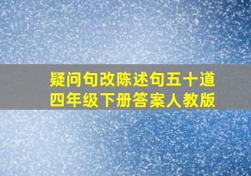 疑问句改陈述句五十道四年级下册答案人教版