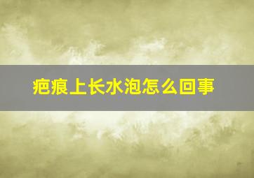 疤痕上长水泡怎么回事