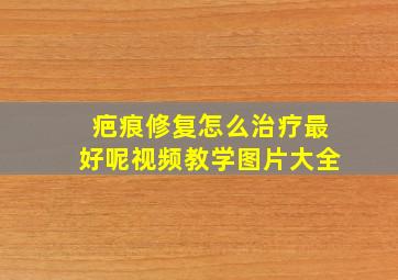 疤痕修复怎么治疗最好呢视频教学图片大全