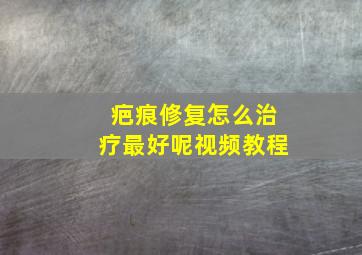 疤痕修复怎么治疗最好呢视频教程