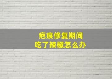 疤痕修复期间吃了辣椒怎么办