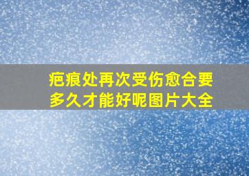 疤痕处再次受伤愈合要多久才能好呢图片大全